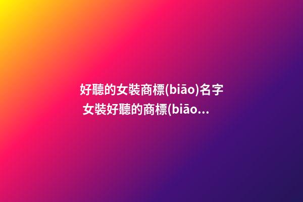 好聽的女裝商標(biāo)名字 女裝好聽的商標(biāo)名
